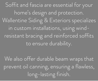 Soffit and fascia are essential for your home’s design and protection. Wallentine Siding & Exteriors specializes in custom installations, using wind-resistant bracing and reinforced soffits to ensure durability.   We also offer durable beam wraps that prevent oil canning, ensuring a flawless, long-lasting finish.