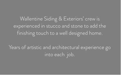 Wallentine Siding & Exteriors’ crew is experienced in stucco and stone to add the finishing touch to a well designed home.   Years of artistic and architectural experience go into each  job.