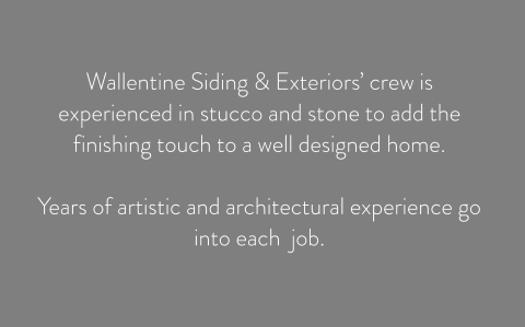 Wallentine Siding & Exteriors’ crew is experienced in stucco and stone to add the finishing touch to a well designed home.   Years of artistic and architectural experience go into each  job.